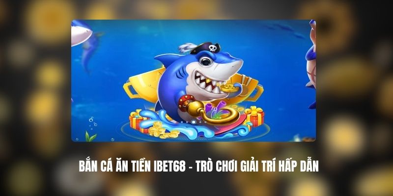 Bắn Cá Ăn Tiền IBET68